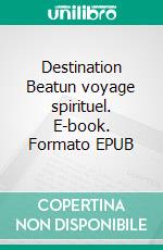 Destination Beatun voyage spirituel. E-book. Formato EPUB ebook di Aleka Waters