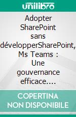 Adopter SharePoint sans développerSharePoint, Ms Teams : Une gouvernance efficace. E-book. Formato EPUB ebook