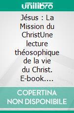 Jésus : La Mission du ChristUne lecture théosophique de la vie du Christ. E-book. Formato EPUB ebook