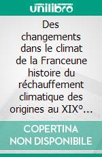 Des changements dans le climat de la Franceune histoire du réchauffement climatique des origines  au XIX° siècle. E-book. Formato EPUB ebook di Jean