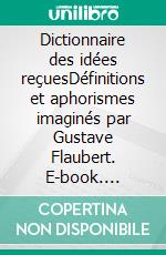 Dictionnaire des idées reçuesDéfinitions et aphorismes imaginés par Gustave Flaubert. E-book. Formato EPUB ebook di Gustave Flaubert