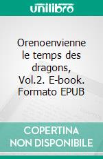Orenoenvienne le temps des dragons, Vol.2. E-book. Formato EPUB ebook