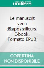 Le manuscrit venu d&apos;ailleurs. E-book. Formato EPUB ebook