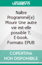 Naître Programmé(e) Mourir Une autre vie est-elle possible ?. E-book. Formato EPUB ebook