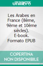 Les Arabes en France (8ème, 9ème et 10ème siècles). E-book. Formato EPUB ebook