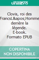 Clovis, roi des FrancsL&apos;Homme derrière la légende. E-book. Formato EPUB ebook