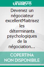 Devenez un négociateur excellentMaitrisez les déterminants psychologiques de la négociation pour obtenir ce que vous voulez. E-book. Formato EPUB ebook