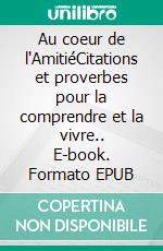 Au coeur de l'AmitiéCitations et proverbes pour la comprendre et la vivre.. E-book. Formato EPUB ebook