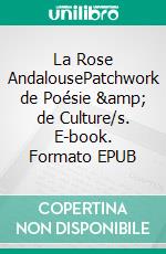 La Rose AndalousePatchwork de Poésie &amp; de Culture/s. E-book. Formato EPUB ebook