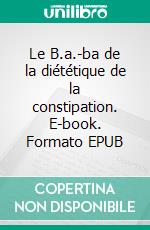 Le B.a.-ba de la diététique de la constipation. E-book. Formato EPUB ebook di Cédric Ménard