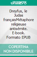 Dreyfus, le Judas françaisMétaphore religieuse antisémite. E-book. Formato EPUB ebook