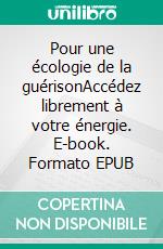 Pour une écologie de la guérisonAccédez librement à votre énergie. E-book. Formato EPUB ebook