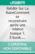 Rebâtir Sur La RuineComment se reconstruire après une relation toxique ?. E-book. Formato EPUB ebook di Gaelle Tape