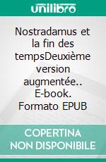 Nostradamus et la fin des tempsDeuxième version augmentée.. E-book. Formato EPUB ebook