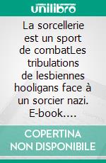 La sorcellerie est un sport de combatLes tribulations de lesbiennes hooligans face à un sorcier nazi. E-book. Formato EPUB ebook