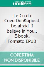 Le Cri du CoeurDon't be afraid, I believe in You.. E-book. Formato EPUB ebook di Sabine Kaldaras-Jeulin