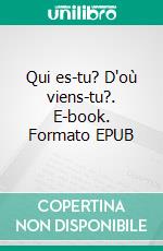 Qui es-tu? D'où viens-tu?. E-book. Formato EPUB ebook