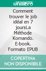 Comment trouver le job idéal en 7 joursLa Méthode Komando. E-book. Formato EPUB ebook di Dorian Liégeois