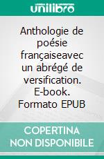 Anthologie de poésie françaiseavec un abrégé de versification. E-book. Formato EPUB ebook