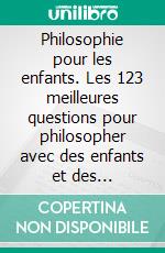 Philosophie pour les enfants. Les 123 meilleures questions pour philosopher avec des enfants et des jeunesAvec beaucoup d'images pour réfléchir ensemble. E-book. Formato EPUB ebook