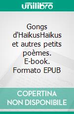 Gongs d'HaïkusHaïkus et autres petits poèmes. E-book. Formato EPUB ebook