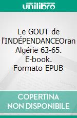 Le GOUT de l'INDÉPENDANCEOran Algérie 63-65. E-book. Formato EPUB ebook