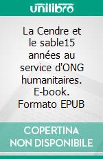 La Cendre et le sable15 années  au service d'ONG humanitaires. E-book. Formato EPUB ebook
