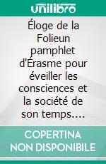 Éloge de la Folieun pamphlet d'Érasme pour éveiller les consciences et la société de son temps. E-book. Formato EPUB ebook di Erasme