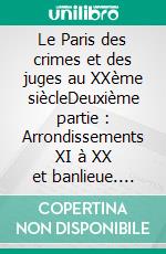 Le Paris des crimes et des juges au XXème siècleDeuxième partie : Arrondissements XI à XX et banlieue. E-book. Formato EPUB ebook