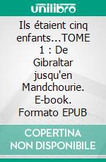 Ils étaient cinq enfants...TOME 1 : De Gibraltar jusqu'en Mandchourie. E-book. Formato EPUB ebook