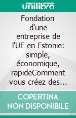 Fondation d'une entreprise de l'UE en Estonie: simple, économique, rapideComment vous créez des entreprises estoniennes et les utilisez efficacement pour votre activité. E-book. Formato EPUB ebook