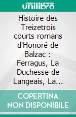 Histoire des Treizetrois courts romans d'Honoré de Balzac : Ferragus, La Duchesse de Langeais, La Fille aux yeux d'or.. E-book. Formato EPUB ebook