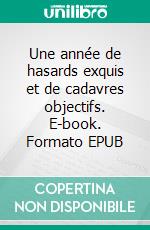 Une année de hasards exquis et de cadavres objectifs. E-book. Formato EPUB ebook