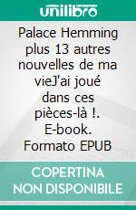 Palace Hemming plus 13 autres nouvelles de ma vieJ'ai joué dans ces pièces-là !. E-book. Formato EPUB ebook