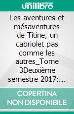 Les aventures et mésaventures de Titine, un cabriolet pas comme les autres_Tome 3Deuxième semestre 2017: ça s'arrange. E-book. Formato EPUB ebook di Bernard Jean René Dusert