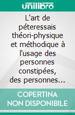 L'art de péteressais théori-physique et méthodique à l'usage des personnes constipées, des personnes graves et austères, des dames mélancoliques, et de tous ceux qui restent esclaves du préjugé. E-book. Formato EPUB ebook di Pierre