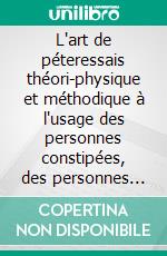 L'art de péteressais théori-physique et méthodique à l'usage des personnes constipées, des personnes graves et austères, des dames mélancoliques, et de tous ceux qui restent esclaves du préjugé. E-book. Formato EPUB ebook
