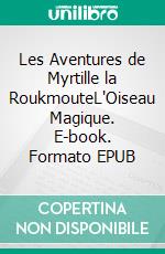 Les Aventures de Myrtille la RoukmouteL'Oiseau Magique. E-book. Formato EPUB ebook