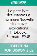 Le petit livre des Mantras à murmurerNouvelle édition avec explications !. E-book. Formato EPUB ebook