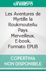 Les Aventures de Myrtille la RoukmouteAu Pays Merveilleux. E-book. Formato EPUB ebook