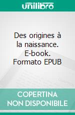 Des origines à la naissance. E-book. Formato EPUB ebook