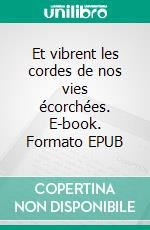 Et vibrent les cordes de nos vies écorchées. E-book. Formato EPUB ebook di Laurent Fortier