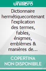 Dictionnaire hermétiquecontenant l'explication des termes, fables, énigmes, emblèmes & manières de parler des vrais philosophes.. E-book. Formato EPUB