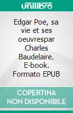 Edgar Poe, sa vie et ses oeuvrespar Charles Baudelaire. E-book. Formato EPUB ebook