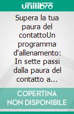 Supera la tua paura del contattoUn programma d'allenamento: In sette passi dalla paura del contatto a farfalla sociale.. E-book. Formato EPUB ebook