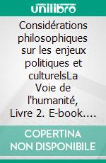 Considérations philosophiques sur les enjeux politiques et culturelsLa Voie de l'humanité,  Livre 2. E-book. Formato EPUB ebook