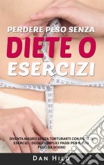 Perdere peso senza diete o eserciziDiventa magro senza torturarti con diete o esercizi Dodici semplici passi per il tuo peso da sogno. E-book. Formato EPUB ebook