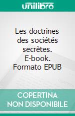 Les doctrines des sociétés secrètes. E-book. Formato EPUB ebook