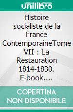 Histoire socialiste de la France ContemporaineTome VII : La Restauration  1814-1830. E-book. Formato EPUB ebook