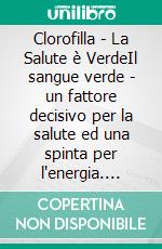 Clorofilla - La Salute è VerdeIl sangue verde - un fattore decisivo per la salute ed una spinta per l'energia. E-book. Formato EPUB ebook